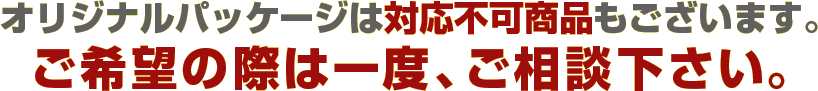 オリジナルパッケージは対応不可商品もございます。ご希望の際は一度、ご相談下さい。