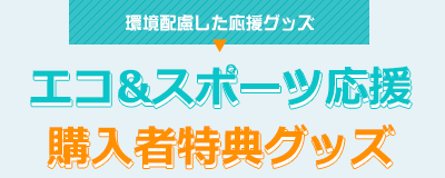 環境配慮した応援グッズ エコ&スポーツ応援 購入者特典グッズ