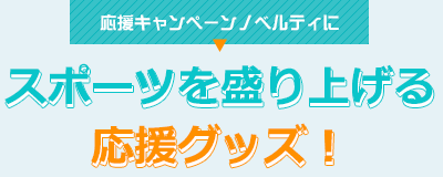 応援キャンペーンノベルティに スポーツを盛り上げる応援グッズ！