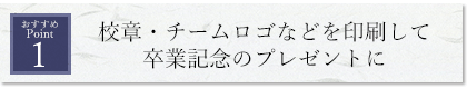 校章・チームロゴなどを印刷して卒業記念のプレゼントに