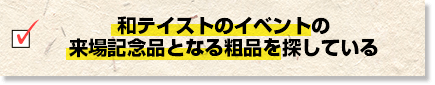 和テイストのイベントの来場記念品となる粗品を探している