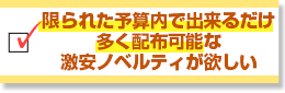 限られた予算内で出来るだけ多く配布可能な激安ノベルティが欲しい