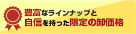 豊富なラインナップと自信を持った限定の卸価格