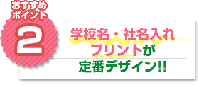 おすすめポイント2：学校名・社名入れプリントが定番デザイン!!