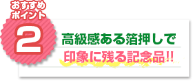 おすすめポイント2：高級感ある箔押しで印象に残る記念品!!