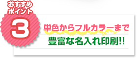 おすすめポイント3：単色からフルカラーまで豊富な名入れ印刷!!