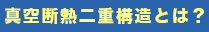 真空断熱二重構造とは？