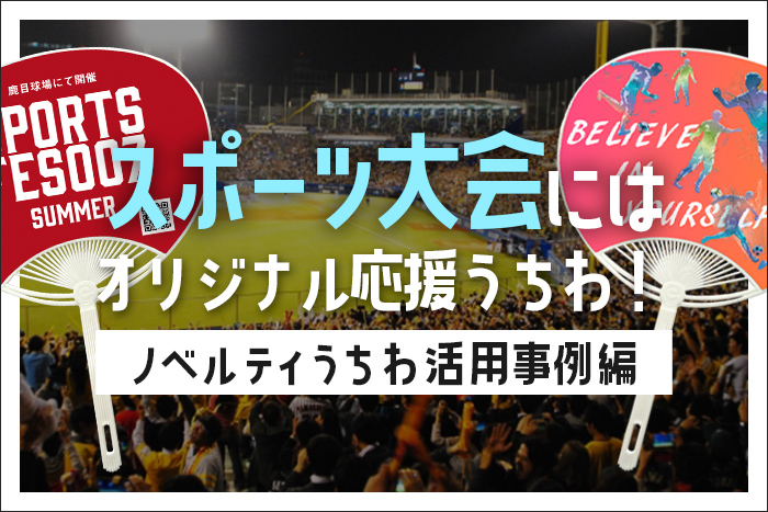 スポーツ大会にはオリジナル応援うちわ！ノベルティうちわ活用事例編【ノベルティ・ギフトモール】